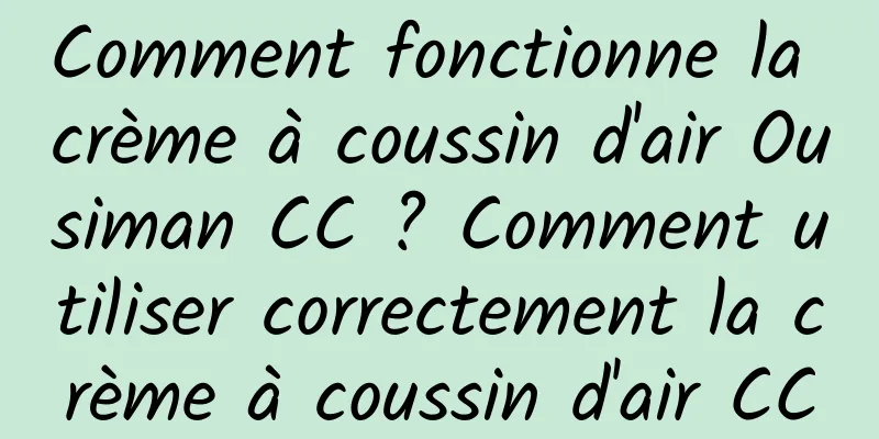 Comment fonctionne la crème à coussin d'air Ousiman CC ? Comment utiliser correctement la crème à coussin d'air CC