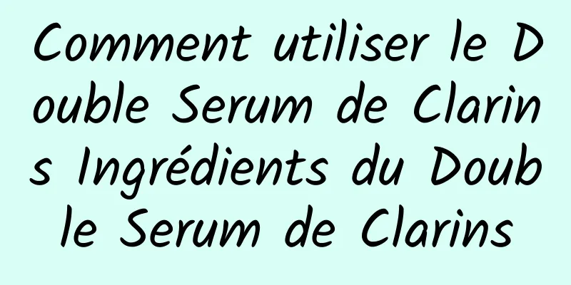 Comment utiliser le Double Serum de Clarins Ingrédients du Double Serum de Clarins