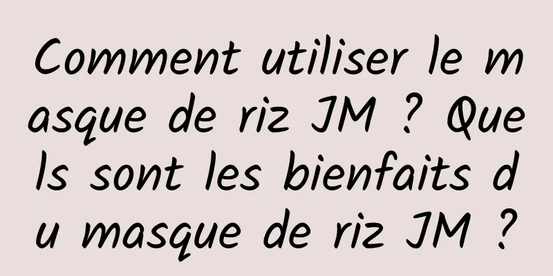 Comment utiliser le masque de riz JM ? Quels sont les bienfaits du masque de riz JM ?