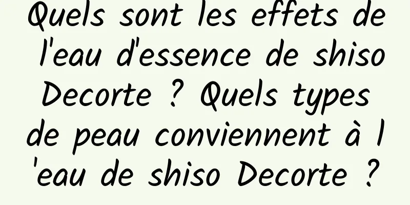 Quels sont les effets de l'eau d'essence de shiso Decorte ? Quels types de peau conviennent à l'eau de shiso Decorte ?