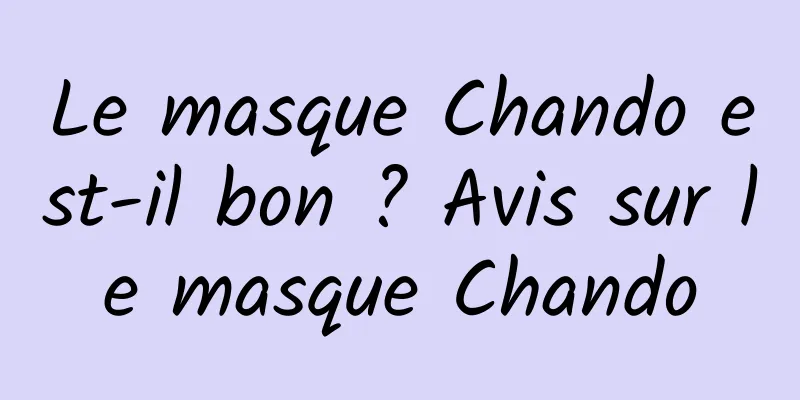 Le masque Chando est-il bon ? Avis sur le masque Chando