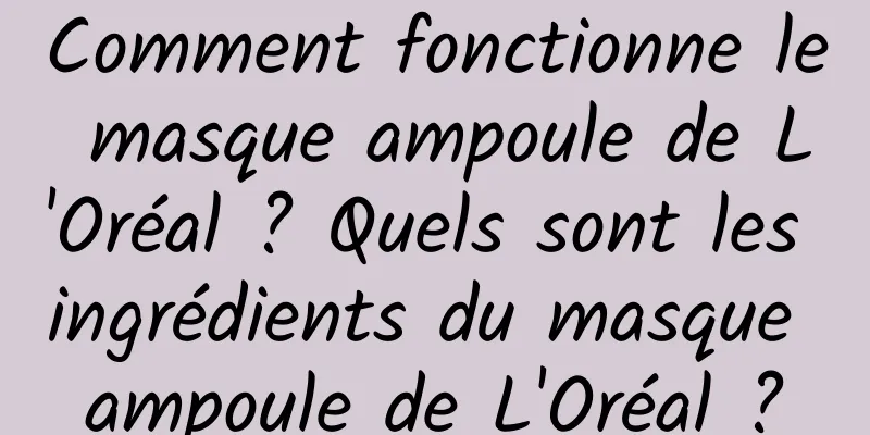 Comment fonctionne le masque ampoule de L'Oréal ? Quels sont les ingrédients du masque ampoule de L'Oréal ?