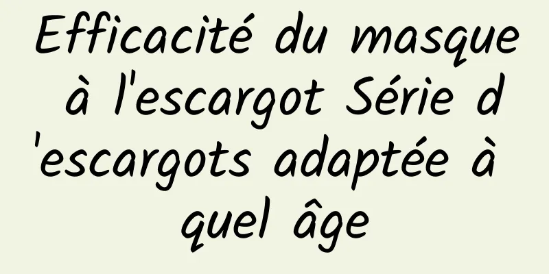 Efficacité du masque à l'escargot Série d'escargots adaptée à quel âge
