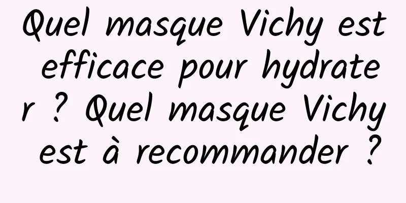 Quel masque Vichy est efficace pour hydrater ? Quel masque Vichy est à recommander ?