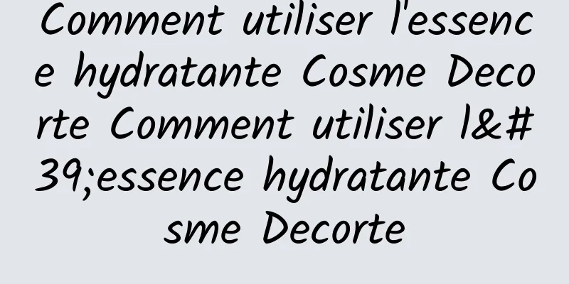 Comment utiliser l'essence hydratante Cosme Decorte Comment utiliser l'essence hydratante Cosme Decorte