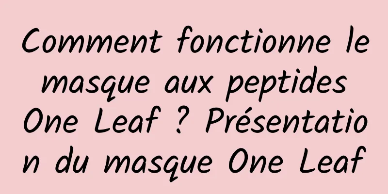 Comment fonctionne le masque aux peptides One Leaf ? Présentation du masque One Leaf