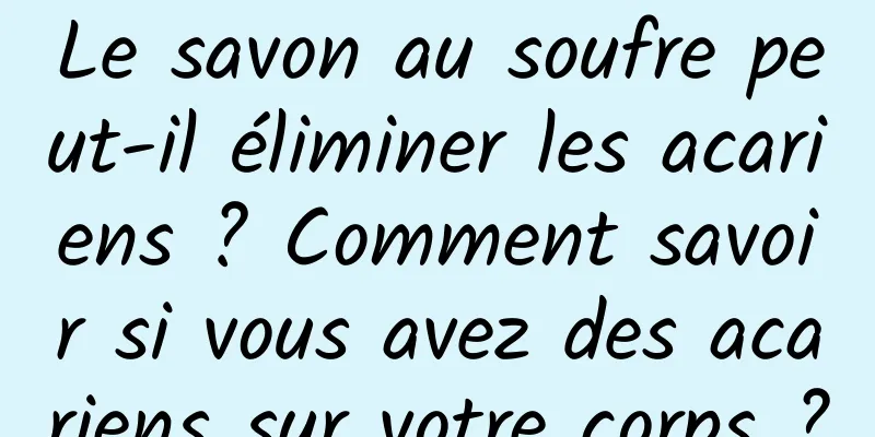 Le savon au soufre peut-il éliminer les acariens ? Comment savoir si vous avez des acariens sur votre corps ?