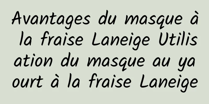 Avantages du masque à la fraise Laneige Utilisation du masque au yaourt à la fraise Laneige