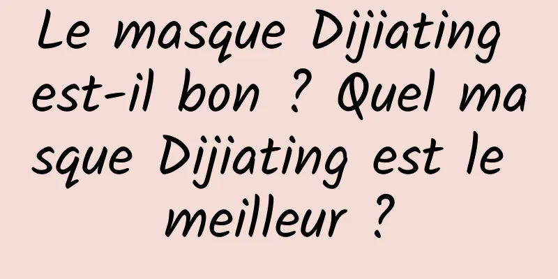 Le masque Dijiating est-il bon ? Quel masque Dijiating est le meilleur ?