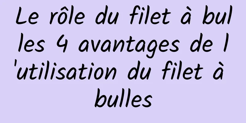 Le rôle du filet à bulles 4 avantages de l'utilisation du filet à bulles