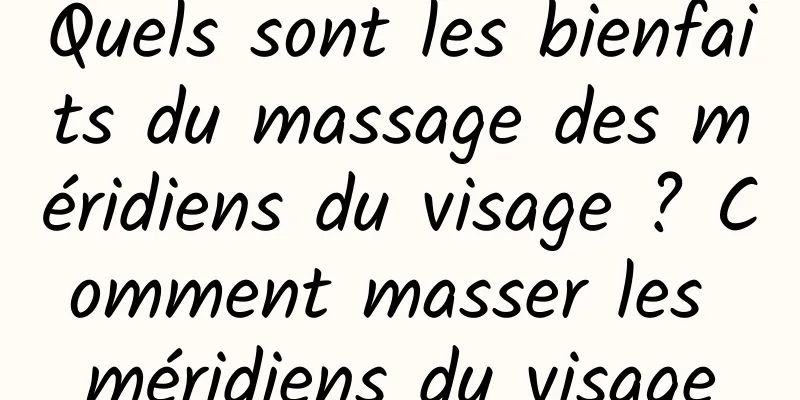 Quels sont les bienfaits du massage des méridiens du visage ? Comment masser les méridiens du visage