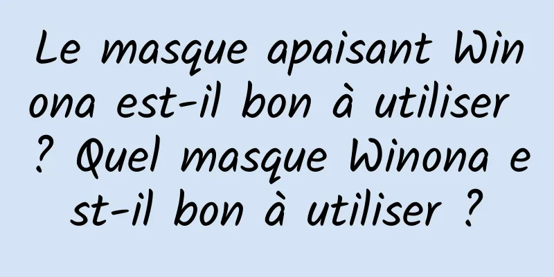 Le masque apaisant Winona est-il bon à utiliser ? Quel masque Winona est-il bon à utiliser ?