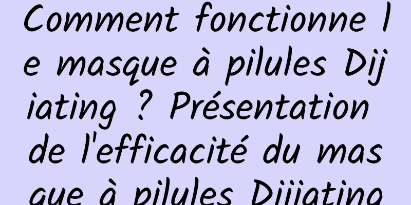 Comment fonctionne le masque à pilules Dijiating ? Présentation de l'efficacité du masque à pilules Dijiating