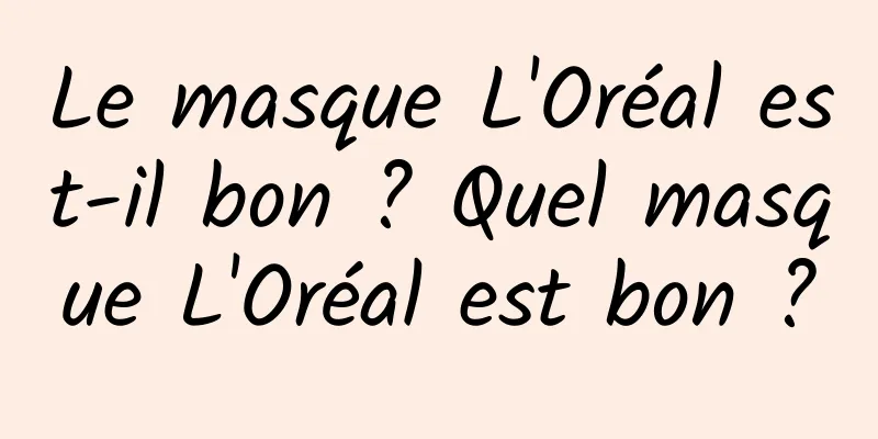 Le masque L'Oréal est-il bon ? Quel masque L'Oréal est bon ?