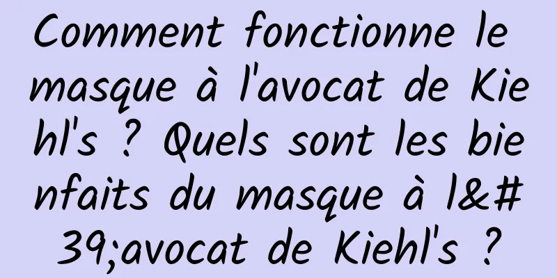 Comment fonctionne le masque à l'avocat de Kiehl's ? Quels sont les bienfaits du masque à l'avocat de Kiehl's ?