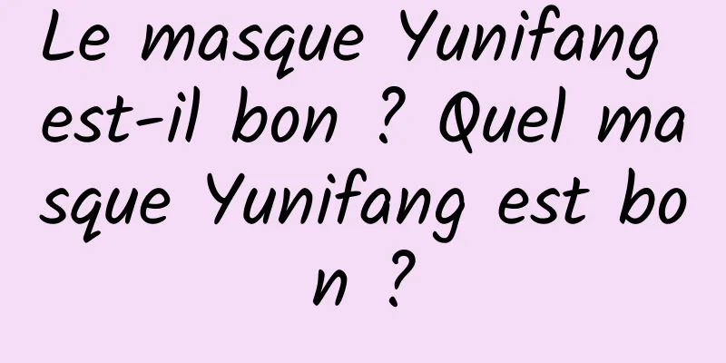Le masque Yunifang est-il bon ? Quel masque Yunifang est bon ?