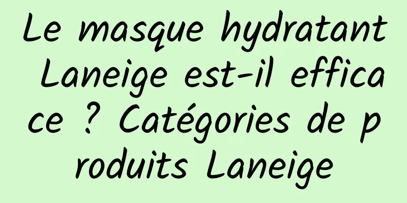 Le masque hydratant Laneige est-il efficace ? Catégories de produits Laneige