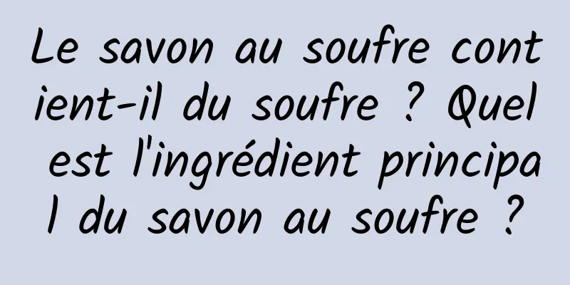 Le savon au soufre contient-il du soufre ? Quel est l'ingrédient principal du savon au soufre ?