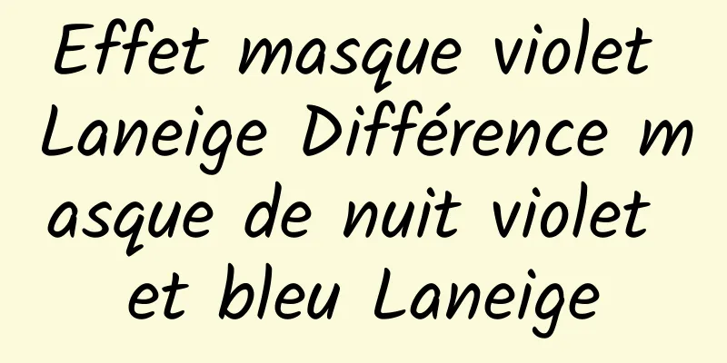Effet masque violet Laneige Différence masque de nuit violet et bleu Laneige