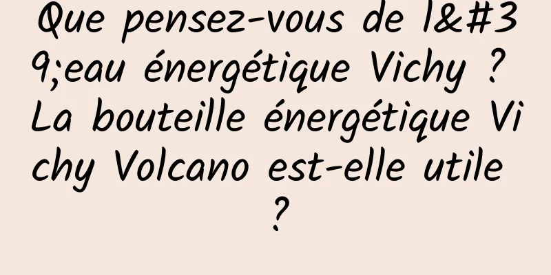 Que pensez-vous de l'eau énergétique Vichy ? La bouteille énergétique Vichy Volcano est-elle utile ?
