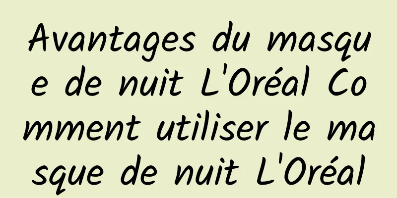 Avantages du masque de nuit L'Oréal Comment utiliser le masque de nuit L'Oréal