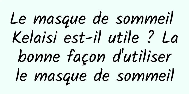 Le masque de sommeil Kelaisi est-il utile ? La bonne façon d'utiliser le masque de sommeil