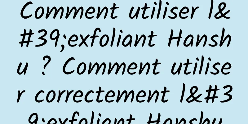 Comment utiliser l'exfoliant Hanshu ? Comment utiliser correctement l'exfoliant Hanshu