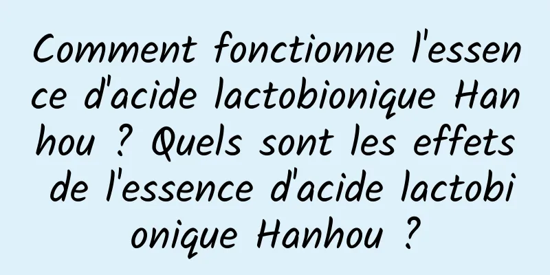 Comment fonctionne l'essence d'acide lactobionique Hanhou ? Quels sont les effets de l'essence d'acide lactobionique Hanhou ?