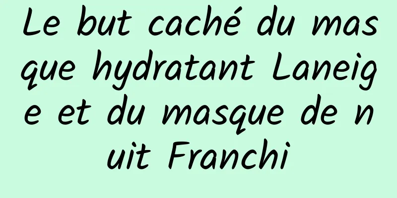 Le but caché du masque hydratant Laneige et du masque de nuit Franchi