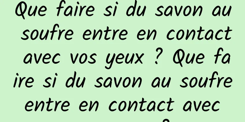 Que faire si du savon au soufre entre en contact avec vos yeux ? Que faire si du savon au soufre entre en contact avec vos yeux ?