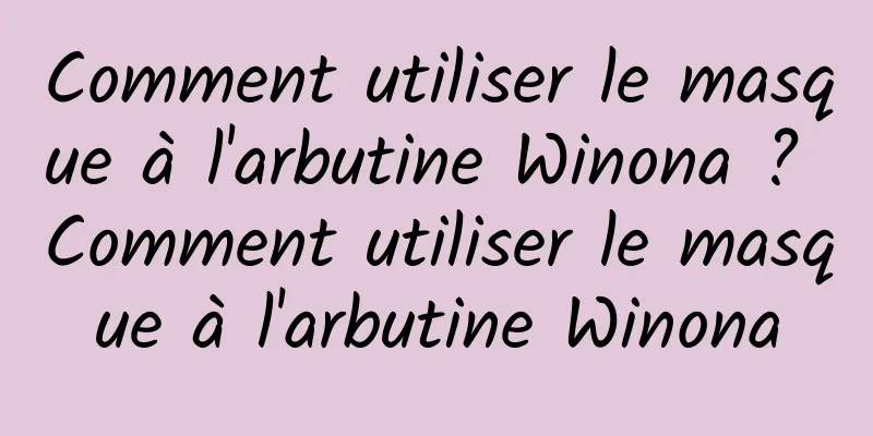 Comment utiliser le masque à l'arbutine Winona ? Comment utiliser le masque à l'arbutine Winona