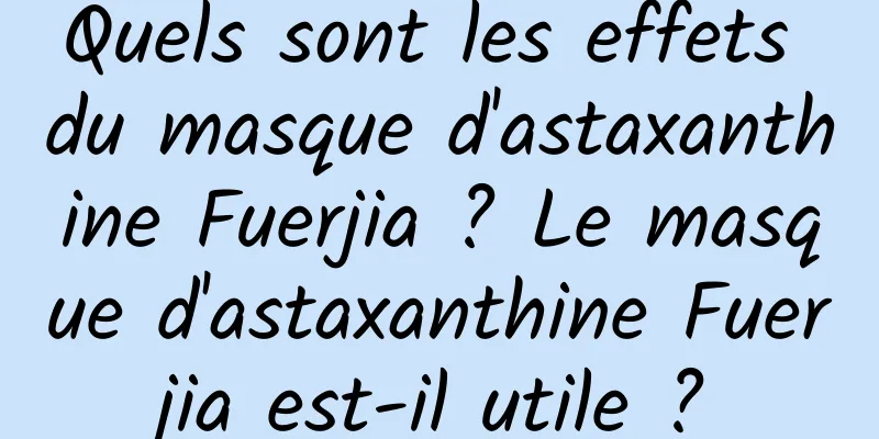 Quels sont les effets du masque d'astaxanthine Fuerjia ? Le masque d'astaxanthine Fuerjia est-il utile ?