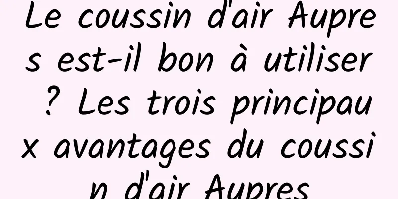 Le coussin d'air Aupres est-il bon à utiliser ? Les trois principaux avantages du coussin d'air Aupres