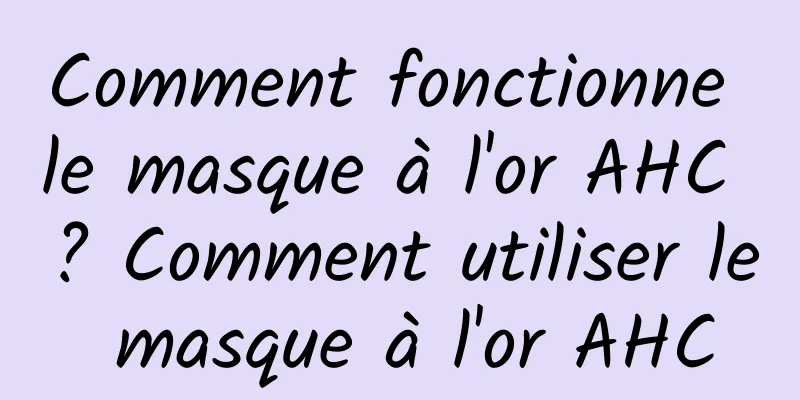 Comment fonctionne le masque à l'or AHC ? Comment utiliser le masque à l'or AHC