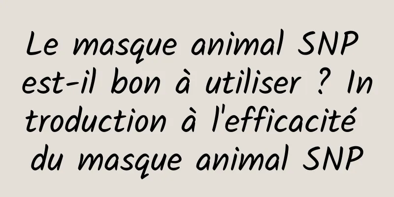 Le masque animal SNP est-il bon à utiliser ? Introduction à l'efficacité du masque animal SNP