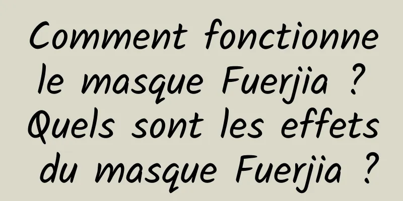 Comment fonctionne le masque Fuerjia ? Quels sont les effets du masque Fuerjia ?
