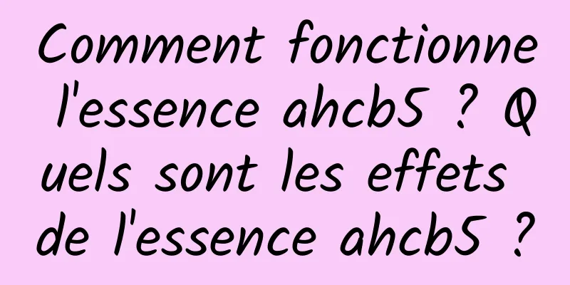 Comment fonctionne l'essence ahcb5 ? Quels sont les effets de l'essence ahcb5 ?