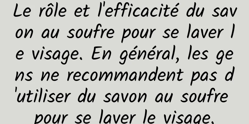Le rôle et l'efficacité du savon au soufre pour se laver le visage. En général, les gens ne recommandent pas d'utiliser du savon au soufre pour se laver le visage.
