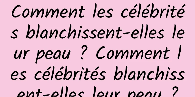 Comment les célébrités blanchissent-elles leur peau ? Comment les célébrités blanchissent-elles leur peau ?