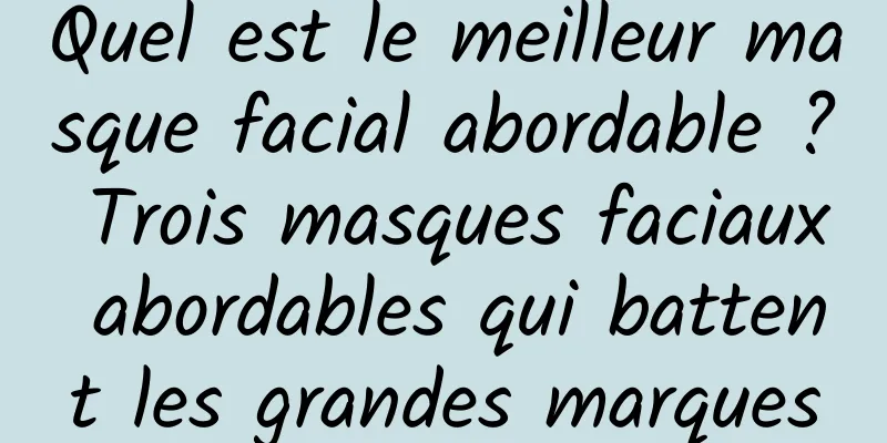 Quel est le meilleur masque facial abordable ? Trois masques faciaux abordables qui battent les grandes marques