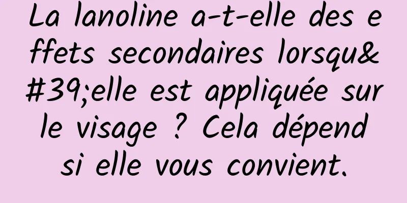 La lanoline a-t-elle des effets secondaires lorsqu'elle est appliquée sur le visage ? Cela dépend si elle vous convient.
