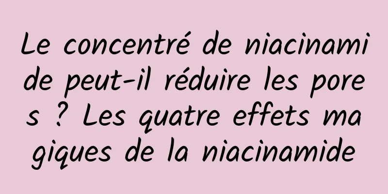 Le concentré de niacinamide peut-il réduire les pores ? Les quatre effets magiques de la niacinamide