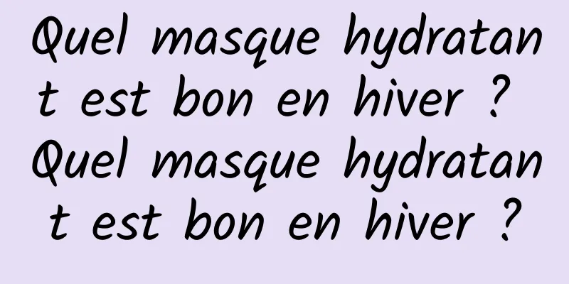 Quel masque hydratant est bon en hiver ? Quel masque hydratant est bon en hiver ?
