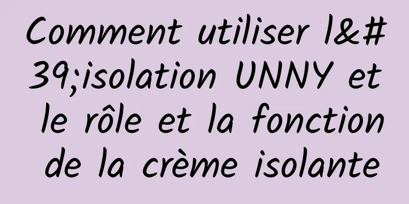Comment utiliser l'isolation UNNY et le rôle et la fonction de la crème isolante