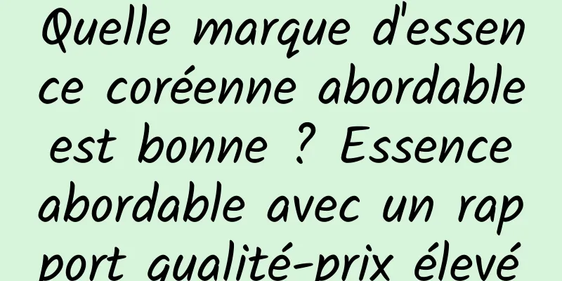 Quelle marque d'essence coréenne abordable est bonne ? Essence abordable avec un rapport qualité-prix élevé
