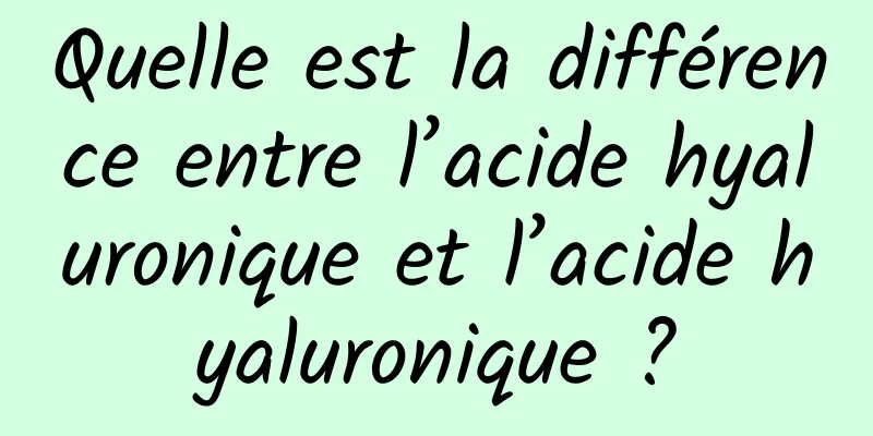 Quelle est la différence entre l’acide hyaluronique et l’acide hyaluronique ?