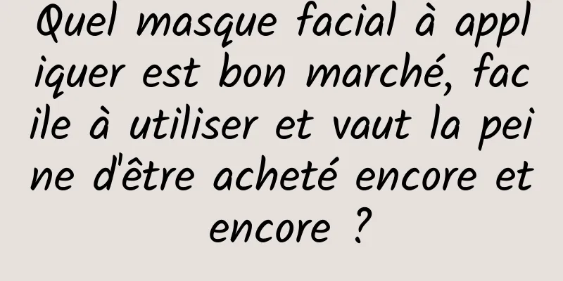 Quel masque facial à appliquer est bon marché, facile à utiliser et vaut la peine d'être acheté encore et encore ?