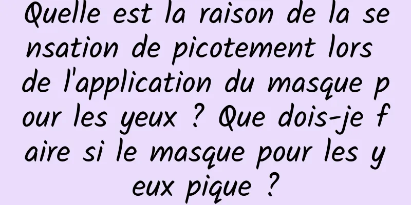 Quelle est la raison de la sensation de picotement lors de l'application du masque pour les yeux ? Que dois-je faire si le masque pour les yeux pique ?