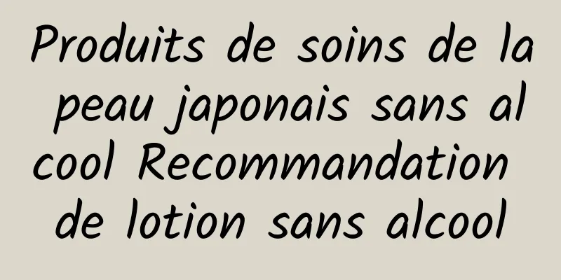 Produits de soins de la peau japonais sans alcool Recommandation de lotion sans alcool