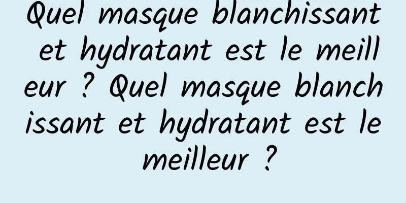 Quel masque blanchissant et hydratant est le meilleur ? Quel masque blanchissant et hydratant est le meilleur ?